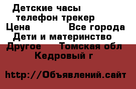 Детские часы Smart Baby телефон/трекер GPS › Цена ­ 2 499 - Все города Дети и материнство » Другое   . Томская обл.,Кедровый г.